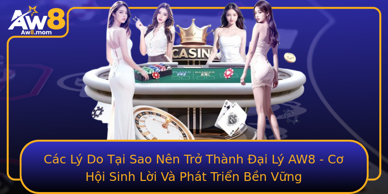 Các Lý Do Tại Sao Nên Trở Thành Đại Lý AW8 - Cơ Hội Sinh Lời Và Phát Triển Bền Vững