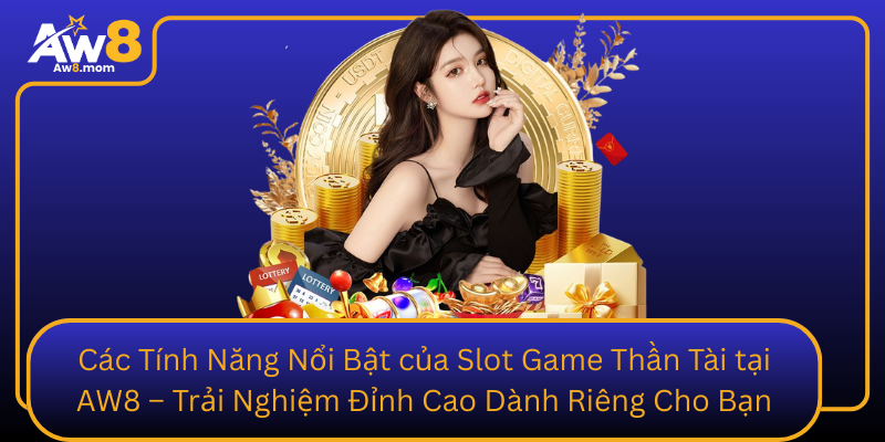 Cac Tinh Nang Noi Bat Cua Slot Game Than Tai Tai Aw8 Trai Nghiem Dinh Cao Danh Rieng Cho Ban