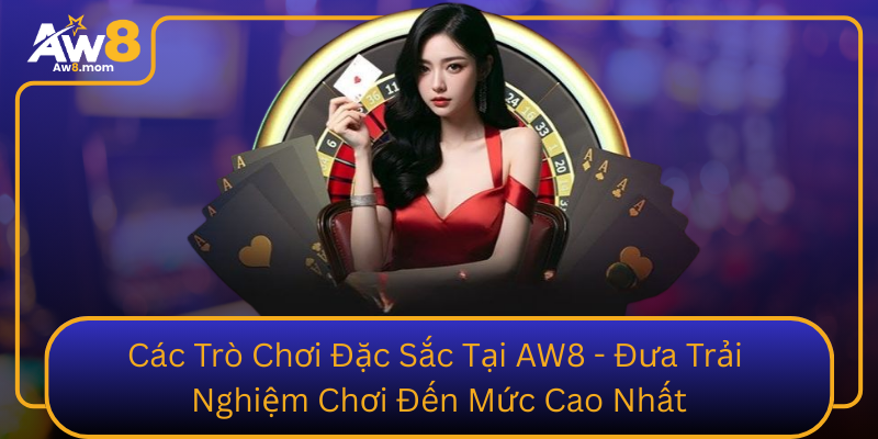 Cac Tro Choi Dac Sac Tai Aw8 Dua Trai Nghiem Choi Den Muc Cao Nhat