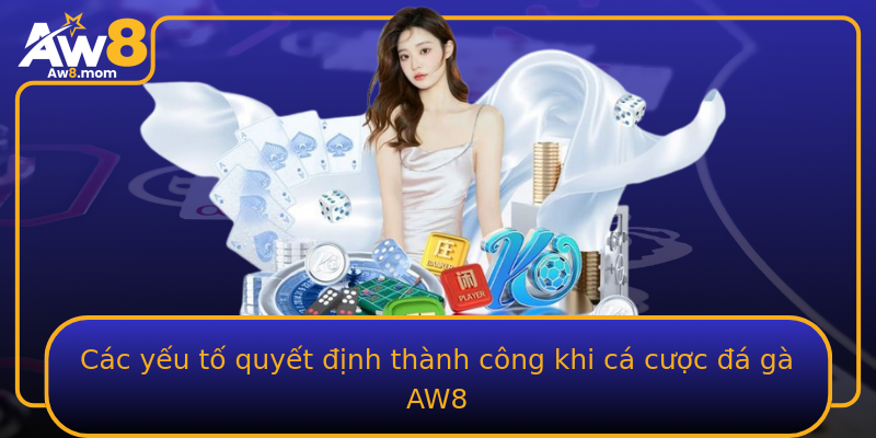 Các yếu tố quyết định thành công khi cá cược đá gà AW8