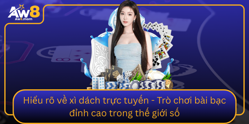 Hieu Ro Ve Xi Dach Truc Tuyen Tro Choi Bai Bac Dinh Cao Trong The Gioi So