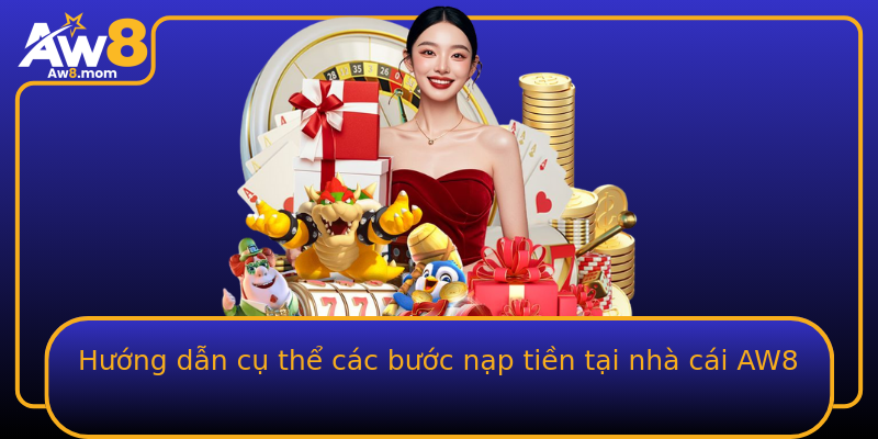 Hướng dẫn cụ thể các bước nạp tiền tại nhà cái AW8