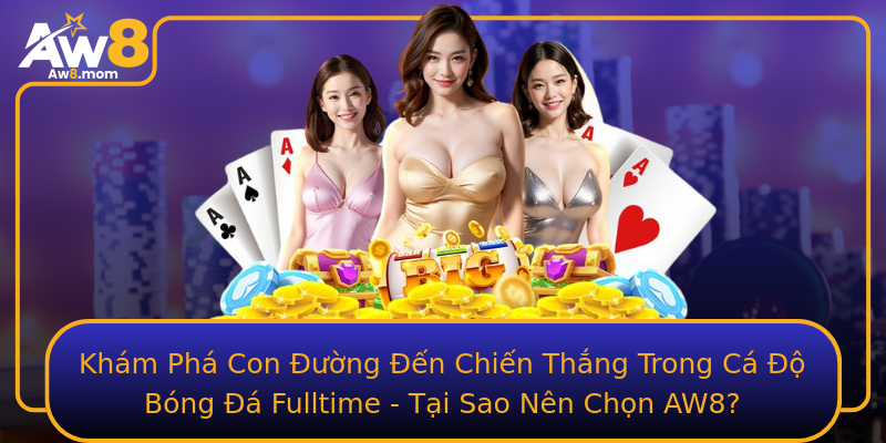Khám Phá Con Đường Đến Chiến Thắng Trong Cá Độ Bóng Đá Fulltime - Tại Sao Nên Chọn AW8?