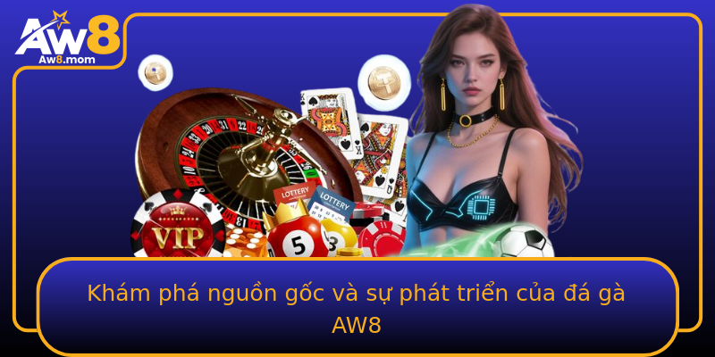 Khám phá nguồn gốc và sự phát triển của đá gà AW8