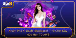 Kham Pha Xi Dach Blackjack Tro Choi Day Hua Hen Tu Aw8