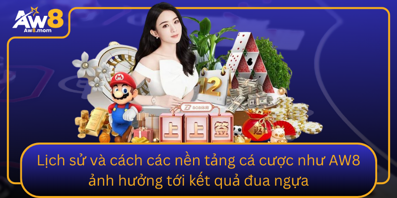 Lich Su Va Cach Cac Nen Tang Ca Cuoc Nhu Aw8 Anh Huong Toi Ket Qua Dua Ngua