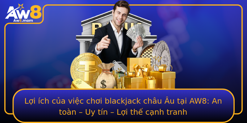 Lợi ích của việc chơi blackjack châu Âu tại AW8: An toàn – Uy tín – Lợi thế cạnh tranh
