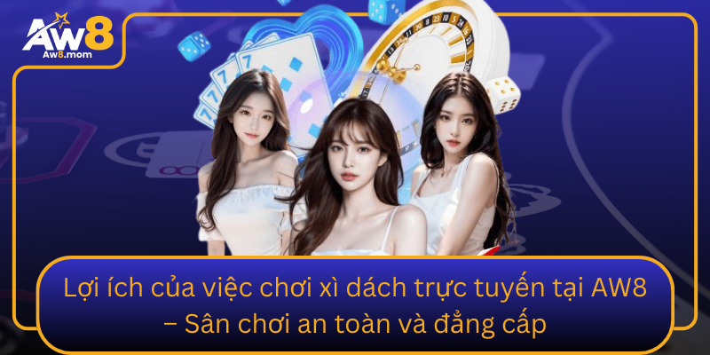 Loi Ich Cua Viec Choi Xi Dach Truc Tuyen Tai Aw8 San Choi An Toan Va Dang Cap
