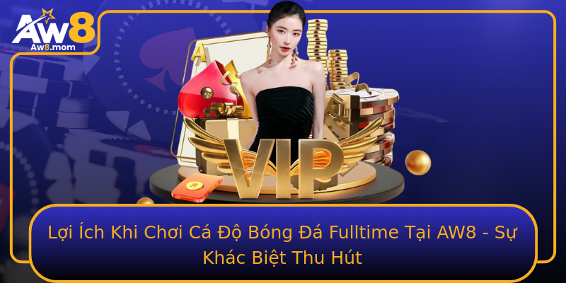 Lợi Ích Khi Chơi Cá Độ Bóng Đá Fulltime Tại AW8 - Sự Khác Biệt Thu Hút