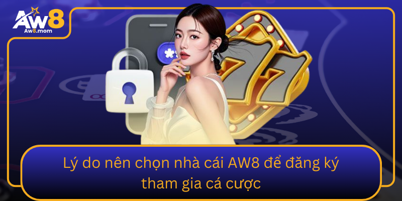 Ly Do Nen Chon Nha Cai Aw8 De Dang Ky Tham Gia Ca Cuoc