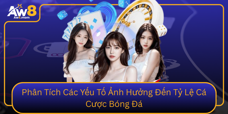 Phân Tích Các Yếu Tố Ảnh Hưởng Đến Tỷ Lệ Cá Cược Bóng Đá Phan Tich Cac Yeu To Anh Huong Den Ty Le Ca Cuoc Bong Da