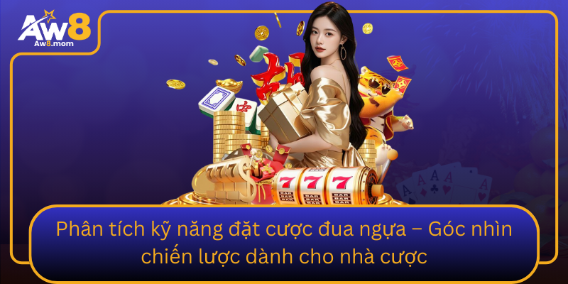 Phan Tich Ky Nang Dat Cuoc Dua Ngua Goc Nhin Chien Luoc Danh Cho Nha Cuoc