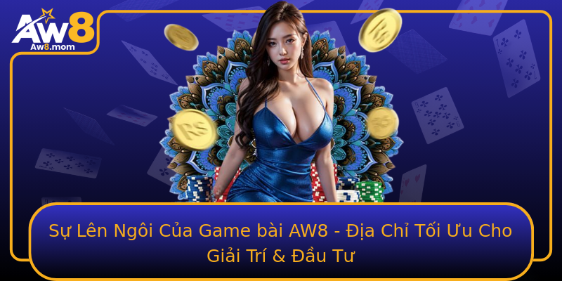Sự Lên Ngôi Của Game bài AW8 - Địa Chỉ Tối Ưu Cho Giải Trí & Đầu Tư