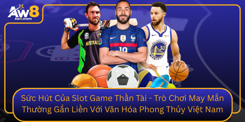Suc Hut Cua Slot Game Than Tai Tro Choi May Man Thuong Gan Lien Voi Van Hoa Phong Thuy Viet Nam