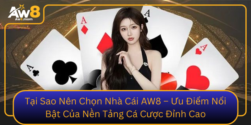 Tai Sao Nen Chon Nha Cai Aw8 Uu Diem Noi Bat Cua Nen Tang Ca Cuoc Dinh Cao