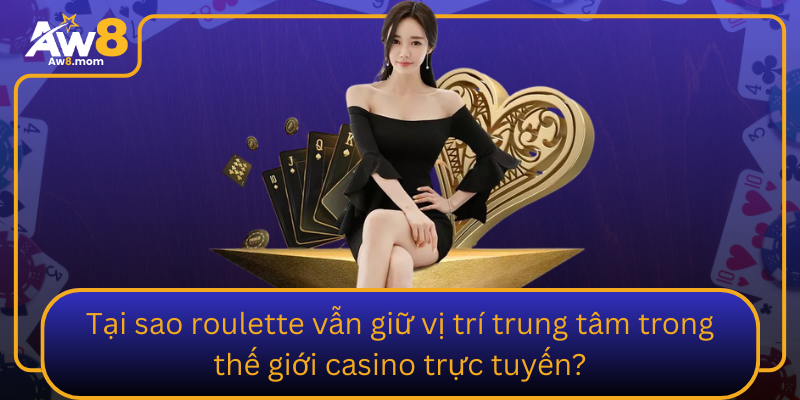 Tai Sao Roulette Van Giu Vi Tri Trung Tam Trong The Gioi Casino Truc Tuyen