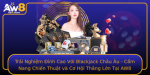 Trai Nghiem Inh Cao Voi Blackjack Chau Au Cam Nang Chien Thuat Va Co Hoi Thang Lon Tai Aw8
