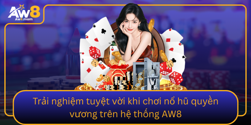 Trai Nghiem Tuyet Voi Khi Choi No Hu Quyen Vuong Tren He Thong Aw8